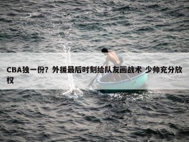 CBA独一份？外援最后时刻给队友画战术 少帅充分放权