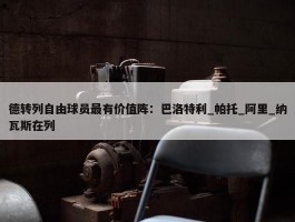 德转列自由球员最有价值阵：巴洛特利_帕托_阿里_纳瓦斯在列