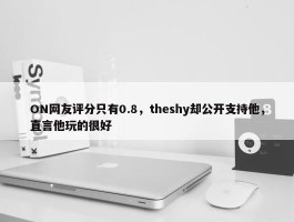 ON网友评分只有0.8，theshy却公开支持他，直言他玩的很好