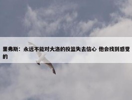 里弗斯：永远不能对大洛的投篮失去信心 他会找到感觉的