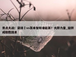 焦点大战！梁靖崑vs张本智和谁能赢？大胖力量_旋转成取胜因素