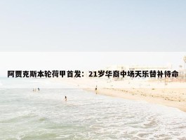 阿贾克斯本轮荷甲首发：21岁华裔中场天乐替补待命