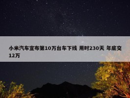 小米汽车宣布第10万台车下线 用时230天 年底交12万