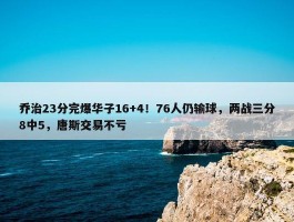 乔治23分完爆华子16+4！76人仍输球，两战三分8中5，唐斯交易不亏