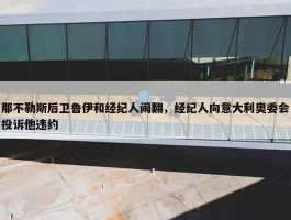 那不勒斯后卫鲁伊和经纪人闹翻，经纪人向意大利奥委会投诉他违约