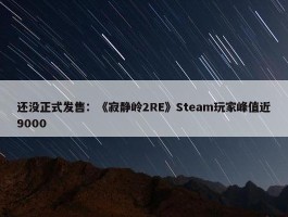 还没正式发售：《寂静岭2RE》Steam玩家峰值近9000