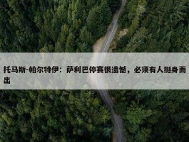 托马斯-帕尔特伊：萨利巴停赛很遗憾，必须有人挺身而出