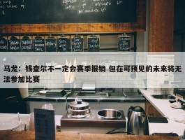 马龙：钱查尔不一定会赛季报销 但在可预见的未来将无法参加比赛