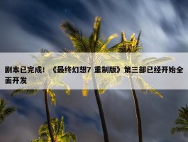 剧本已完成！《最终幻想7 重制版》第三部已经开始全面开发