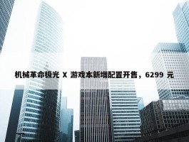 机械革命极光 X 游戏本新增配置开售，6299 元