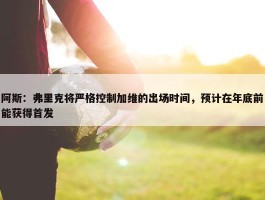 阿斯：弗里克将严格控制加维的出场时间，预计在年底前能获得首发