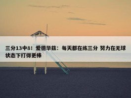 三分13中8！爱德华兹：每天都在练三分 努力在无球状态下打得更棒