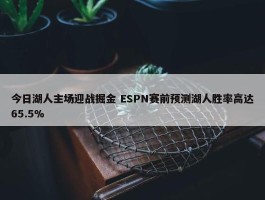 今日湖人主场迎战掘金 ESPN赛前预测湖人胜率高达65.5%