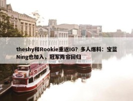 theshy和Rookie重返IG？多人爆料：宝蓝Ning也加入，冠军阵容回归