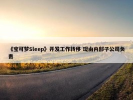 《宝可梦Sleep》开发工作转移 现由内部子公司负责