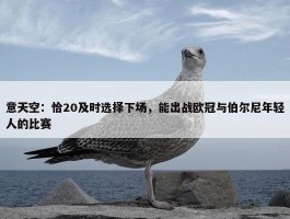 意天空：恰20及时选择下场，能出战欧冠与伯尔尼年轻人的比赛