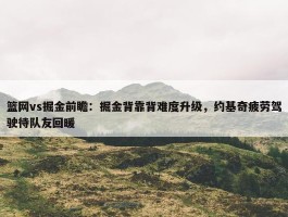 篮网vs掘金前瞻：掘金背靠背难度升级，约基奇疲劳驾驶待队友回暖