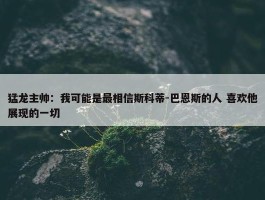 猛龙主帅：我可能是最相信斯科蒂-巴恩斯的人 喜欢他展现的一切