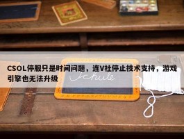 CSOL停服只是时间问题，连V社停止技术支持，游戏引擎也无法升级