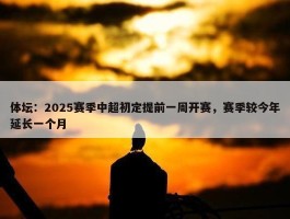 体坛：2025赛季中超初定提前一周开赛，赛季较今年延长一个月