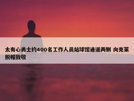 太有心勇士约400名工作人员站球馆通道两侧 向克莱脱帽致敬