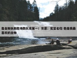 詹金斯执教胜场数队史第一！贝恩：实至名归 他是我最喜欢的主帅