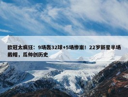 欧冠太疯狂：9场轰32球+5场惨案！22岁新星半场戴帽，瓜帅创历史