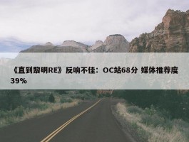 《直到黎明RE》反响不佳：OC站68分 媒体推荐度39%