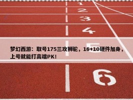 梦幻西游：取号175三攻狮驼，16+10硬件加身，上号就能打高端PK！