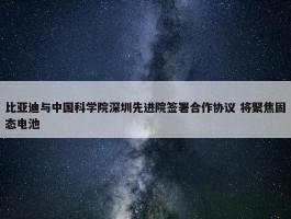 比亚迪与中国科学院深圳先进院签署合作协议 将聚焦固态电池