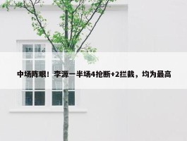 中场阵眼！李源一半场4抢断+2拦截，均为最高