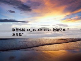 联想小新 13_15 Air 2025 款笔记本“本周见”