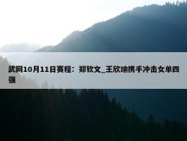 武网10月11日赛程：郑钦文_王欣瑜携手冲击女单四强