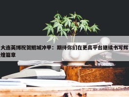 大连英博祝贺鲲城冲甲：期待你们在更高平台继续书写辉煌篇章