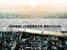 《伊甸星原》PC配置要求公布 最低GTX1060