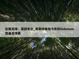 伦敦足球：莱因克尔_希勒将参加今年的Sidemen慈善足球赛