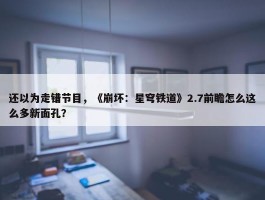 还以为走错节目，《崩坏：星穹铁道》2.7前瞻怎么这么多新面孔？