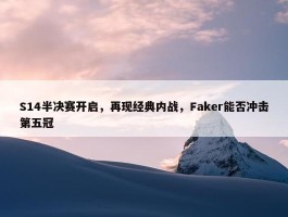 S14半决赛开启，再现经典内战，Faker能否冲击第五冠