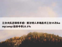 三分大队还得找手感！凯尔特人半场出手三分35次&amp;但命中率28.8%