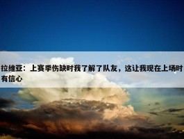 拉维亚：上赛季伤缺时我了解了队友，这让我现在上场时有信心