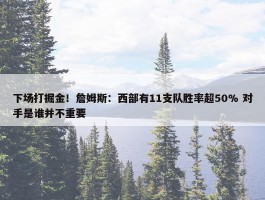 下场打掘金！詹姆斯：西部有11支队胜率超50% 对手是谁并不重要