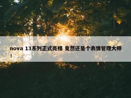 nova 13系列正式亮相 竟然还是个表情管理大师！