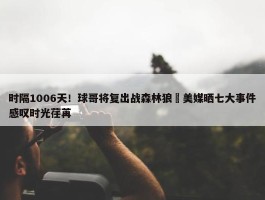 时隔1006天！球哥将复出战森林狼 美媒晒七大事件感叹时光荏苒