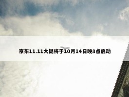 京东11.11大促将于10月14日晚8点启动