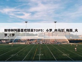 斯特林列最喜欢球员TOP5：小罗_内马尔_梅西_大罗_C罗