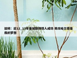 旧将：近12_13年曼城取得惊人成功 助攻哈兰德是我的梦想