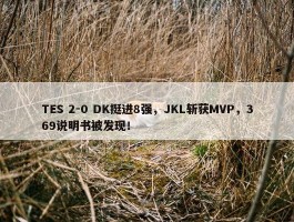 TES 2-0 DK挺进8强，JKL斩获MVP，369说明书被发现！