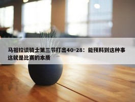 马祖拉谈骑士第三节打出40-28：能预料到这种事 这就是比赛的本质