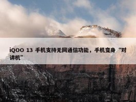 iQOO 13 手机支持无网通信功能，手机变身“对讲机”