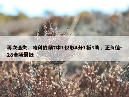 再次迷失，哈利伯顿7中1仅取4分1板8助，正负值-28全场最低